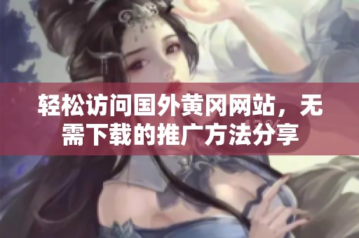 轻松访问国外黄冈网站，无需下载的推广方法分享