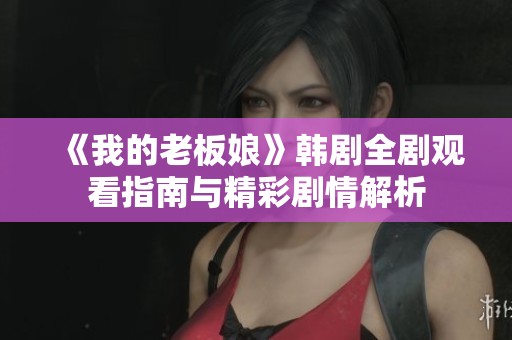 《我的老板娘》韩剧全剧观看指南与精彩剧情解析