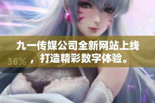 九一传媒公司全新网站上线，打造精彩数字体验。