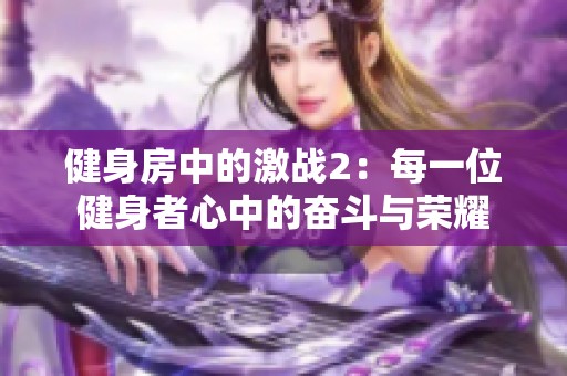 健身房中的激战2：每一位健身者心中的奋斗与荣耀