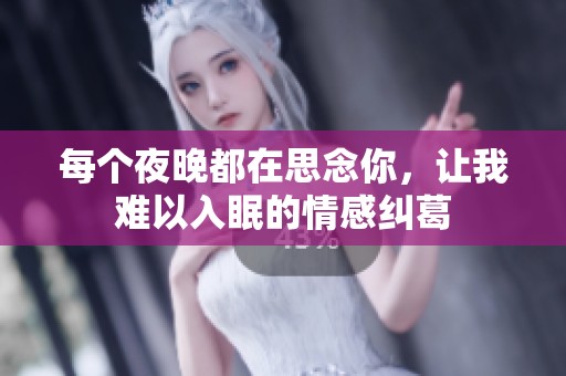 每个夜晚都在思念你，让我难以入眠的情感纠葛