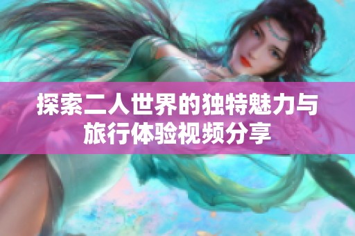 探索二人世界的独特魅力与旅行体验视频分享