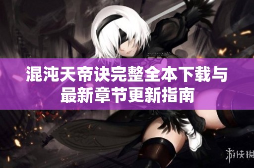 混沌天帝诀完整全本下载与最新章节更新指南