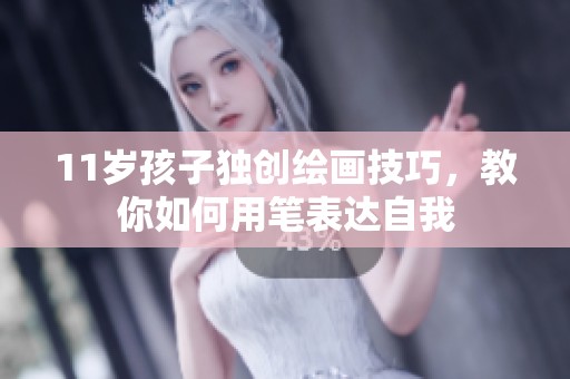 11岁孩子独创绘画技巧，教你如何用笔表达自我