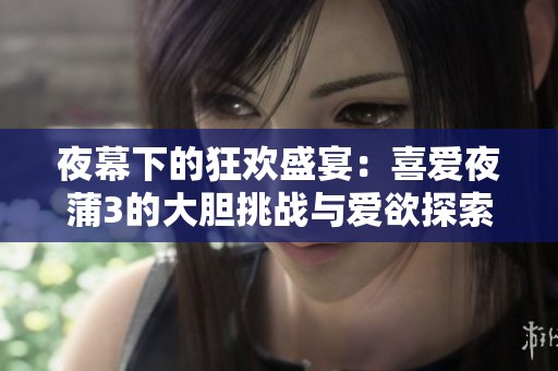 夜幕下的狂欢盛宴：喜爱夜蒲3的大胆挑战与爱欲探索