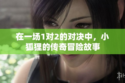 在一场1对2的对决中，小狐狸的传奇冒险故事
