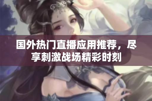国外热门直播应用推荐，尽享刺激战场精彩时刻