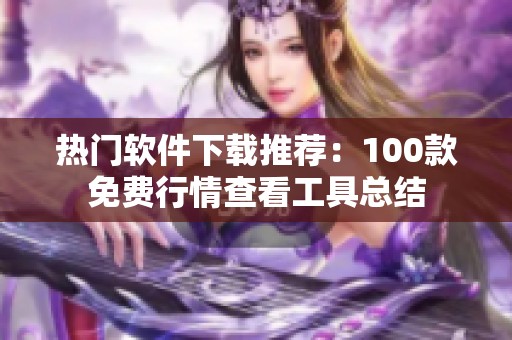 热门软件下载推荐：100款免费行情查看工具总结
