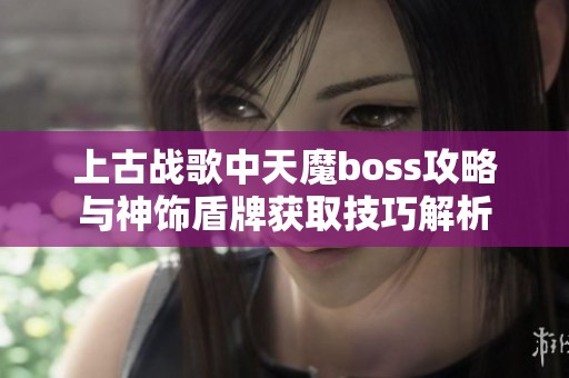 上古战歌中天魔boss攻略与神饰盾牌获取技巧解析