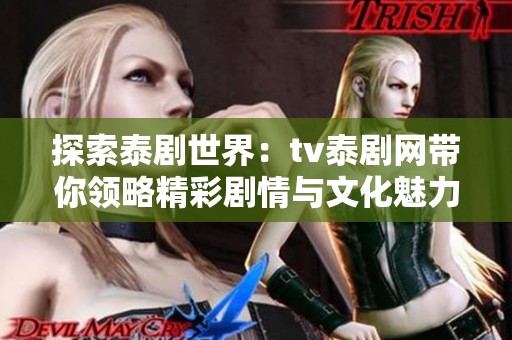 探索泰剧世界：tv泰剧网带你领略精彩剧情与文化魅力