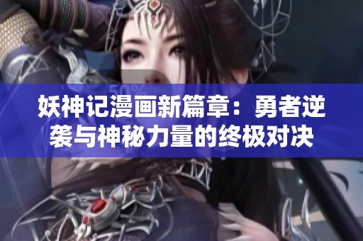 妖神记漫画新篇章：勇者逆袭与神秘力量的终极对决