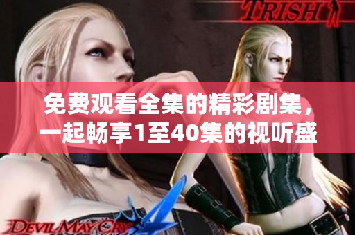 免费观看全集的精彩剧集，一起畅享1至40集的视听盛宴