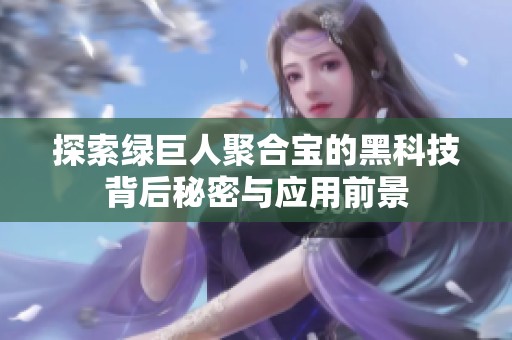 探索绿巨人聚合宝的黑科技背后秘密与应用前景