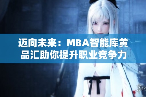 迈向未来：MBA智能库黄品汇助你提升职业竞争力