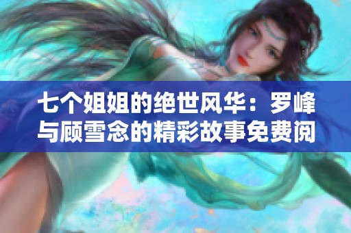 七个姐姐的绝世风华：罗峰与顾雪念的精彩故事免费阅读最新章节