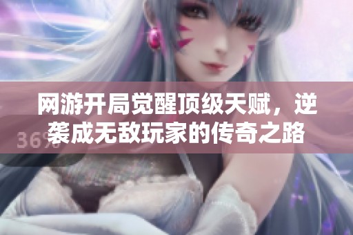 网游开局觉醒顶级天赋，逆袭成无敌玩家的传奇之路