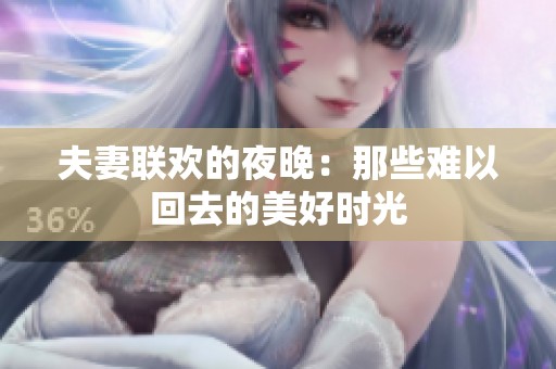 夫妻联欢的夜晚：那些难以回去的美好时光