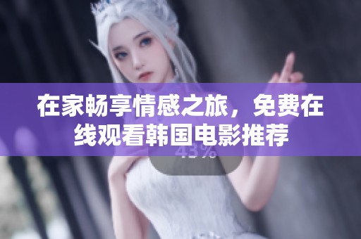 在家畅享情感之旅，免费在线观看韩国电影推荐