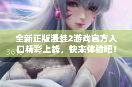 全新正版漫蛙2游戏官方入口精彩上线，快来体验吧！