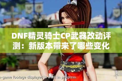 DNF精灵骑士CP武器改动评测：新版本带来了哪些变化