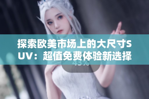 探索欧美市场上的大尺寸SUV：超值免费体验新选择