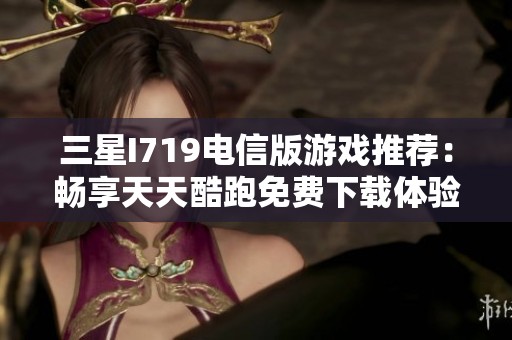 三星I719电信版游戏推荐：畅享天天酷跑免费下载体验