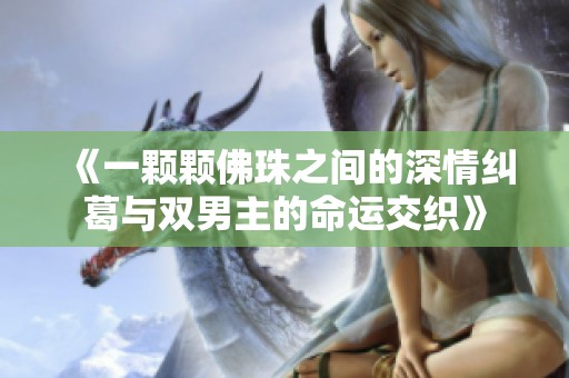 《一颗颗佛珠之间的深情纠葛与双男主的命运交织》