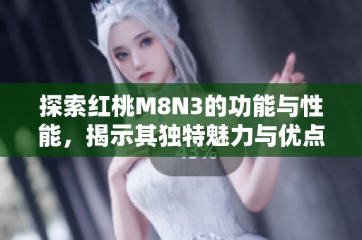 探索红桃M8N3的功能与性能，揭示其独特魅力与优点