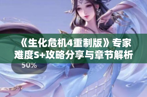 《生化危机4重制版》专家难度S+攻略分享与章节解析技巧