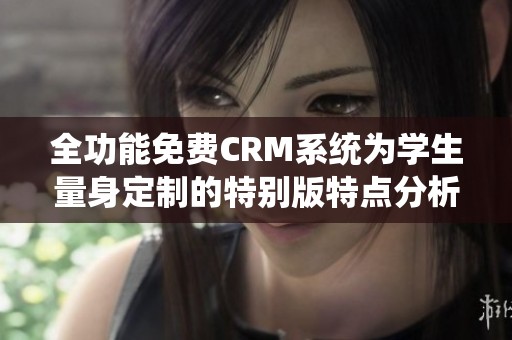 全功能免费CRM系统为学生量身定制的特别版特点分析