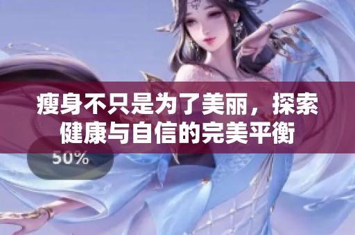 瘦身不只是为了美丽，探索健康与自信的完美平衡