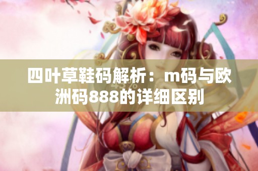 四叶草鞋码解析：m码与欧洲码888的详细区别