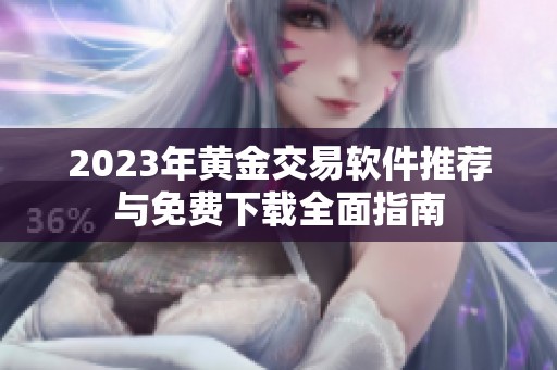 2023年黄金交易软件推荐与免费下载全面指南