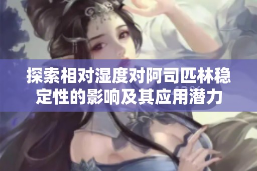 探索相对湿度对阿司匹林稳定性的影响及其应用潜力