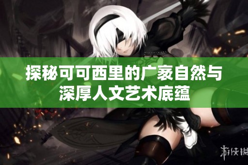 探秘可可西里的广袤自然与深厚人文艺术底蕴