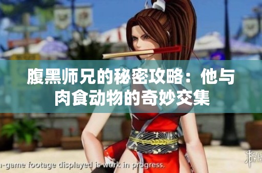 腹黑师兄的秘密攻略：他与肉食动物的奇妙交集