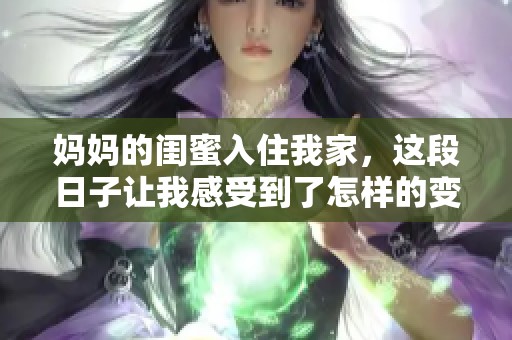 妈妈的闺蜜入住我家，这段日子让我感受到了怎样的变故