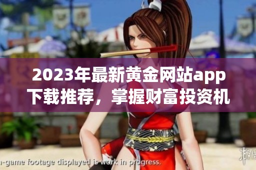 2023年最新黄金网站app下载推荐，掌握财富投资机遇
