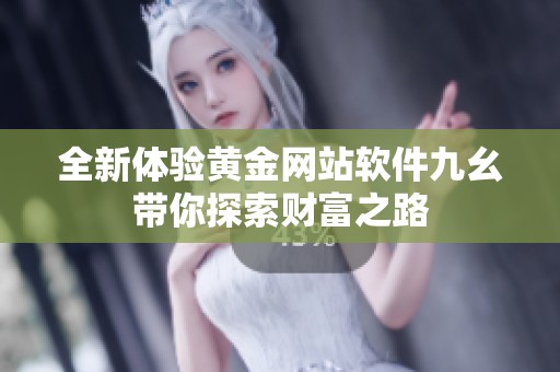 全新体验黄金网站软件九幺带你探索财富之路