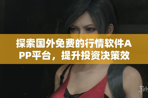 探索国外免费的行情软件APP平台，提升投资决策效率