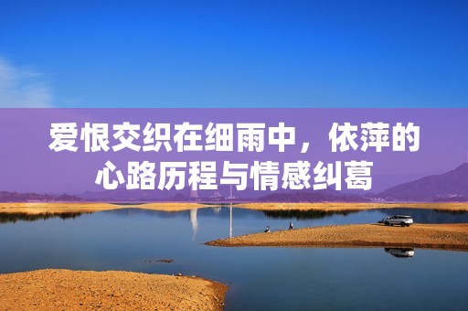 爱恨交织在细雨中，依萍的心路历程与情感纠葛