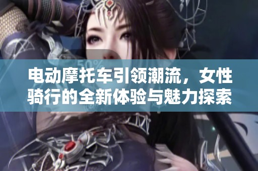 电动摩托车引领潮流，女性骑行的全新体验与魅力探索