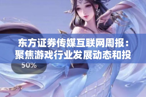 东方证券传媒互联网周报：聚焦游戏行业发展动态和投资机会