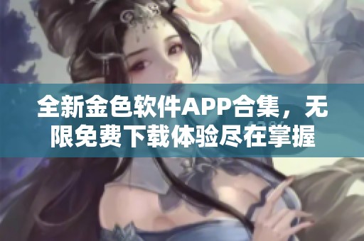 全新金色软件APP合集，无限免费下载体验尽在掌握