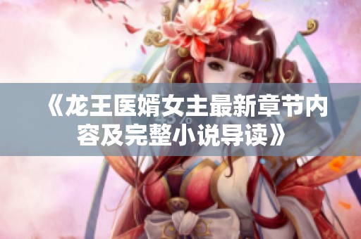 《龙王医婿女主最新章节内容及完整小说导读》
