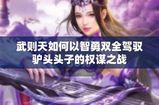 武则天如何以智勇双全驾驭驴头头子的权谋之战