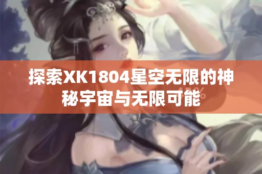 探索XK1804星空无限的神秘宇宙与无限可能
