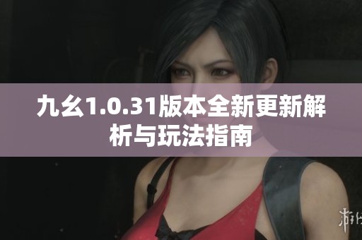 九幺1.0.31版本全新更新解析与玩法指南