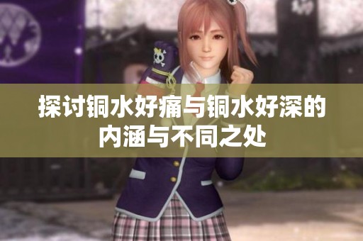 探讨铜水好痛与铜水好深的内涵与不同之处