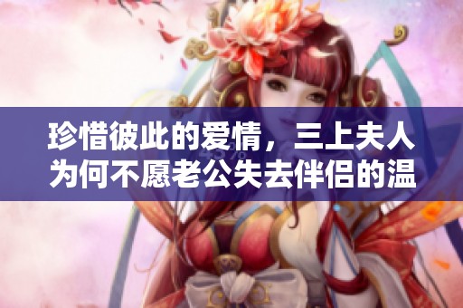 珍惜彼此的爱情，三上夫人为何不愿老公失去伴侣的温暖